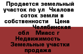 Продается земельный участок по ул. Чкалова, 6 соток земли в собственности › Цена ­ 1 850 000 - Челябинская обл., Миасс г. Недвижимость » Земельные участки продажа   